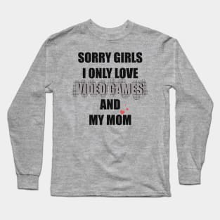 SORRY GIRLS  I ONLY LOVE VIDEO GAMES AND MY MOM Long Sleeve T-Shirt